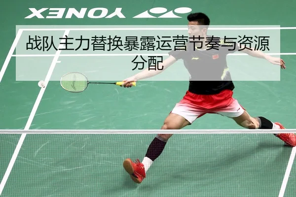 战队主力替换暴露运营节奏与资源分配（XKSPORTS）